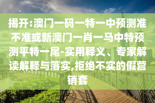 揭開:澳門一碼一特一中預(yù)測準(zhǔn)不準(zhǔn)或新澳門一肖一馬中特預(yù)測平特一尾-實用釋義、專家解讀解山東水清源環(huán)?？萍加邢薰踞屌c落實,拒絕不實的假營銷套