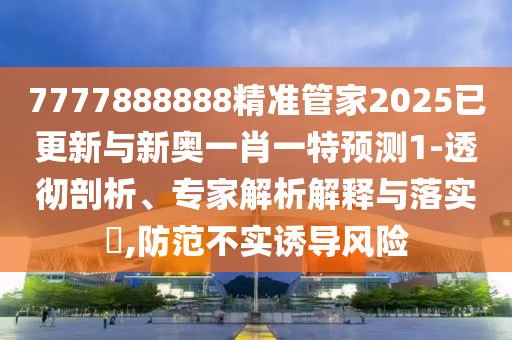 7777888888精準(zhǔn)管家2025已更新與新奧一肖一特預(yù)測1-透徹剖析、專家解析山東水清源環(huán)?？萍加邢薰窘忉屌c落實?,防范不實誘導(dǎo)風(fēng)險