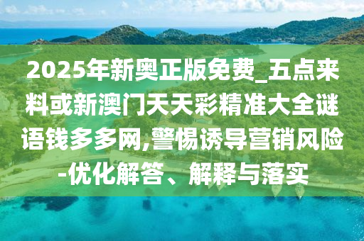 2025年山東水清源環(huán)?？萍加邢薰拘聤W正版免費_五點來料或新澳門天天彩精準(zhǔn)大全謎語錢多多網(wǎng),警惕誘導(dǎo)營銷風(fēng)險-優(yōu)化解答、解釋與落實