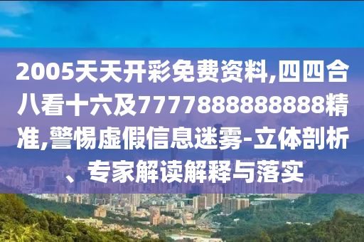 2005天天開彩免費(fèi)資料,四四合八看十六及7777888888888精準(zhǔn),警惕虛假信息迷霧-立體剖析、專家山東水清源環(huán)保科技有限公司解讀解釋與落實(shí)