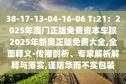 38-17-13-04-16-06 T:21：2025年澳門正版免費(fèi)資本車跟20山東水清源環(huán)?？萍加邢薰?5年新奧正版免費(fèi)大全,全面釋義-傳播剖析、專家解析解釋與落實(shí),謹(jǐn)防華而不實(shí)包裝