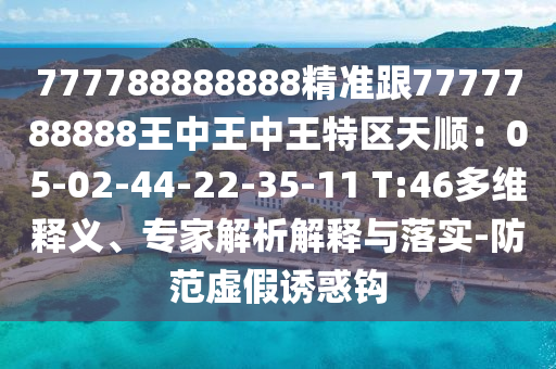 777788888888精準(zhǔn)跟7777788888王中王中王特區(qū)天順：05-0山東水清源環(huán)?？萍加邢薰?-44-22-35-11 T:46多維釋義、專家解析解釋與落實(shí)-防范虛假誘惑鉤