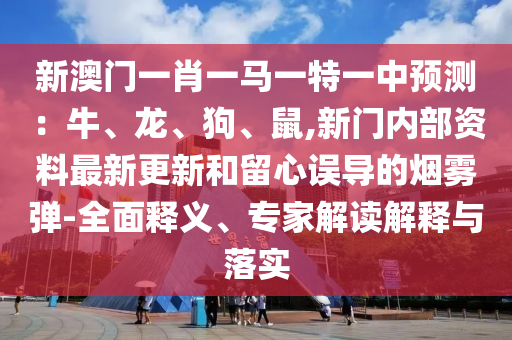 新澳門一肖一山東水清源環(huán)保科技有限公司馬一特一中預(yù)測(cè)：牛、龍、狗、鼠,新門內(nèi)部資料最新更新和留心誤導(dǎo)的煙霧彈-全面釋義、專家解讀解釋與落實(shí)