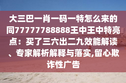 大三巴一肖一碼一特怎么來的同777777888山東水清源環(huán)?？萍加邢薰?8王中王中特亮點(diǎn)：買了三六出二九效能解讀、專家解析解釋與落實(shí),留心欺詐性廣告