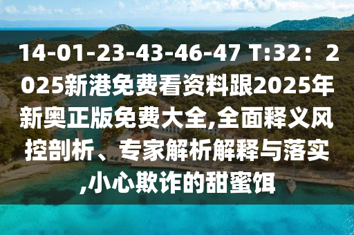 14-01-23-43-46-47 T:32：2025新港免費(fèi)看資料跟2025年新奧正版免費(fèi)大全,全面釋義風(fēng)控剖析、專家解析解釋與落實(shí),小心欺詐的甜蜜餌山東水清源環(huán)保科技有限公司