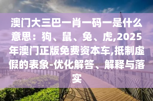 澳門大三巴一肖一碼一是什么意思：狗、鼠、兔、虎,2025年澳門正版免費資本車,抵制虛假的表象-優(yōu)化解答、解釋與落實山東水清源環(huán)?？萍加邢薰? class=