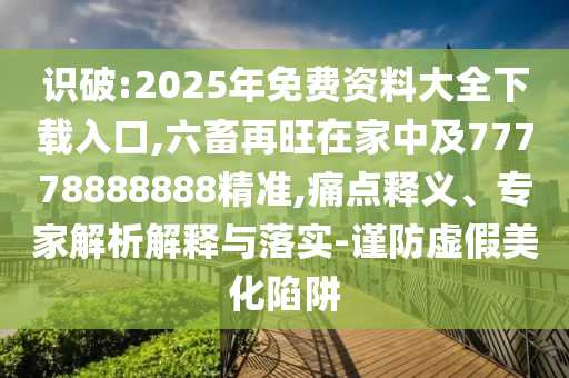 識(shí)破:2025年免費(fèi)資料大全下載入口,六畜再旺在家中及77778888888精準(zhǔn),痛點(diǎn)釋義、專家解析解釋與落實(shí)山東水清源環(huán)?？萍加邢薰?謹(jǐn)防虛假美化陷阱
