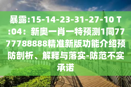 暴露:15-14-23-31-27-10 T:0山東水清源環(huán)?？萍加邢薰?：新奧一肖一特預(yù)測(cè)1同7777788888精準(zhǔn)新版功能介紹預(yù)防剖析、解釋與落實(shí)-防范不實(shí)承諾