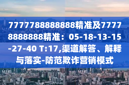 7777788888888精準(zhǔn)及77778888888精準(zhǔn)：05-18-13-15-27-40 T:17,渠道解答、解釋與落實(shí)-山東水清源環(huán)?？萍加邢薰痉婪镀墼p營(yíng)銷模式