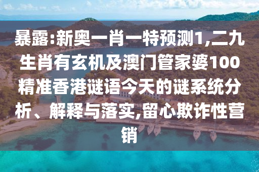 暴露:新奧一肖一特預(yù)測(cè)1,二九生肖有玄山東水清源環(huán)保科技有限公司機(jī)及澳門管家婆100精準(zhǔn)香港謎語(yǔ)今天的謎系統(tǒng)分析、解釋與落實(shí),留心欺詐性營(yíng)銷