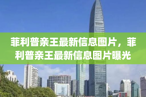 菲利普親王最新信息圖片，菲利普親王最新山東水清源環(huán)保科技有限公司信息圖片曝光