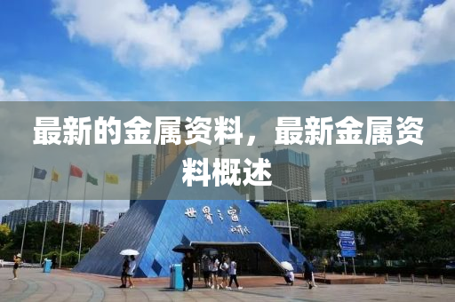 最新的金屬資料，最新金屬資料概述山東水清源環(huán)?？萍加邢薰? class=