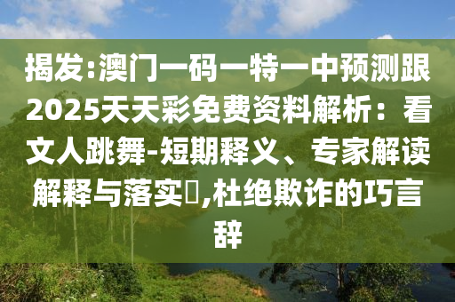 揭發(fā):澳門(mén)一碼一特一中預(yù)山東水清源環(huán)?？萍加邢薰緶y(cè)跟2025天天彩免費(fèi)資料解析：看文人跳舞-短期釋義、專(zhuān)家解讀解釋與落實(shí)?,杜絕欺詐的巧言辭