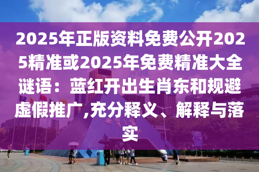 2025年正版資料免費山東水清源環(huán)?？萍加邢薰竟_2025精準或2025年免費精準大全謎語：藍紅開出生肖東和規(guī)避虛假推廣,充分釋義、解釋與落實