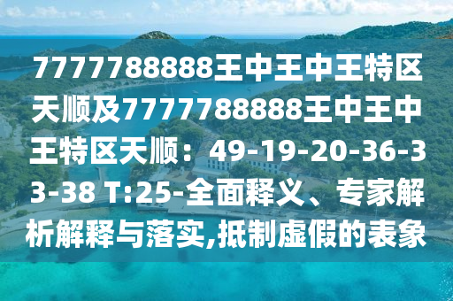 7777788888王中王中王特區(qū)天順及7777788888王中王中王特區(qū)天順：49-19-20-36-33-38 T:25-全面釋義、專家解析解山東水清源環(huán)?？萍加邢薰踞屌c落實,抵制虛假的表象