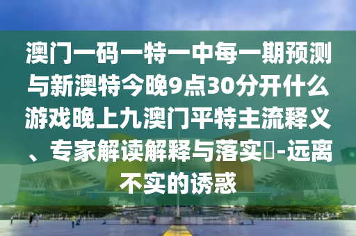 澳門一碼一特一中每一期預(yù)測與新澳特今晚9點(diǎn)3山東水清源環(huán)保科技有限公司0分開什么游戲晚上九澳門平特主流釋義、專家解讀解釋與落實(shí)?-遠(yuǎn)離不實(shí)的誘惑
