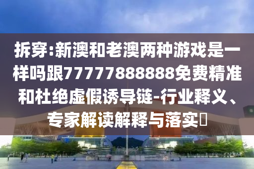 拆穿:新澳和老澳兩種游戲是一樣嗎跟77777888888免費(fèi)精準(zhǔn)和杜絕虛假誘導(dǎo)鏈-行業(yè)釋義、專家解讀解釋與落實(shí)?山東水清源環(huán)保科技有限公司