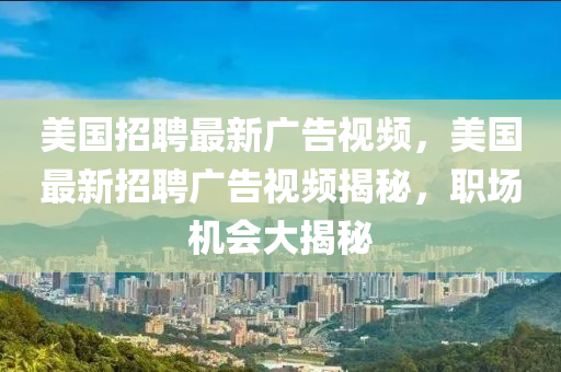 美國招聘最新廣告視頻，美山東水清源環(huán)?？萍加邢薰緡钚抡衅笍V告視頻揭秘，職場機(jī)會(huì)大揭秘