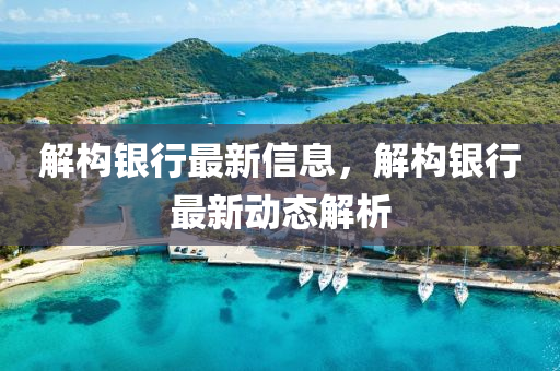 山東水清源環(huán)保科技有限公司解構(gòu)銀行最新信息，解構(gòu)銀行最新動態(tài)解析