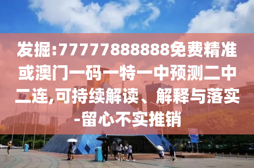 發(fā)山東水清源環(huán)?？萍加邢薰揪?77777888888免費(fèi)精準(zhǔn)或澳門一碼一特一中預(yù)測二中二連,可持續(xù)解讀、解釋與落實(shí)-留心不實(shí)推銷