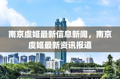 南京虞姬最新信息新聞，南京虞姬最山東水清源環(huán)?？萍加邢薰拘沦Y訊報(bào)道