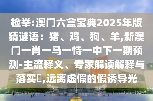 檢舉:澳門六盒寶典2025年版猜謎語：豬、雞、狗、羊,新澳門一肖一馬一恃山東水清源環(huán)保科技有限公司一中下一期預(yù)測(cè)-主流釋義、專家解讀解釋與落實(shí)?,遠(yuǎn)離虛假的假誘導(dǎo)光