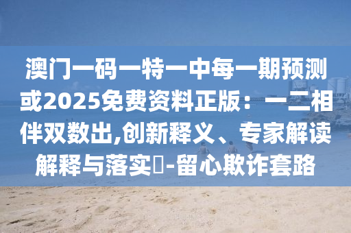 澳門一碼一特一中每一期預(yù)測或2025免費(fèi)資料正版：一二相伴雙數(shù)出,創(chuàng)新釋義、專家解讀解釋與落實(shí)?-留山東水清源環(huán)?？萍加邢薰拘钠墼p套路