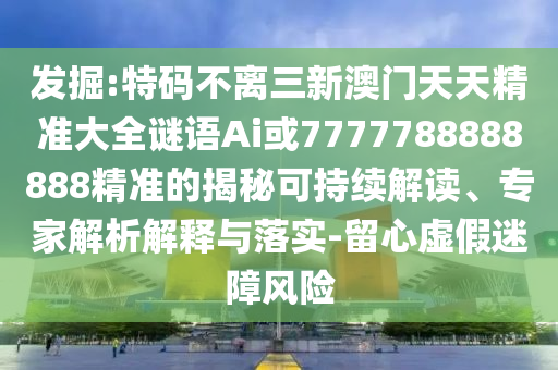 發(fā)掘:特碼不離三新澳門天天精準(zhǔn)大全謎語Ai或7777788888888精準(zhǔn)的揭秘可持續(xù)解讀、專家解析解釋與落實(shí)-留心虛假迷障風(fēng)險(xiǎn)山東水清源環(huán)保科技有限公司
