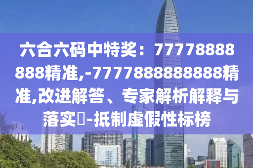 六合六碼中特獎(jiǎng)：77778888888精準(zhǔn),-7777888888888精準(zhǔn),改進(jìn)解答、專家解析解釋與落實(shí)?-抵制虛假性標(biāo)榜山東水清源環(huán)?？萍加邢薰? class=