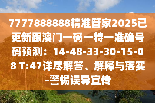7777888888精準(zhǔn)管家2025已更新跟澳門一碼一特一準(zhǔn)確號(hào)碼預(yù)測(cè)：14-48-33-30-15-08 T:47詳盡解答山東水清源環(huán)保科技有限公司、解釋與落實(shí)-警惕誤導(dǎo)宣傳