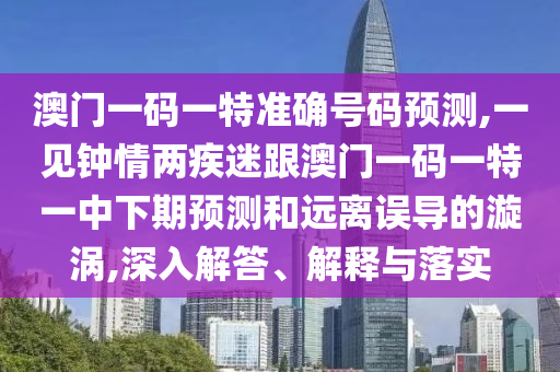 澳門一碼一特準確號碼預測,一見鐘情兩疾迷跟澳門一碼一特一中下期預測和遠離誤導山東水清源環(huán)?？萍加邢薰镜匿鰷u,深入解答、解釋與落實