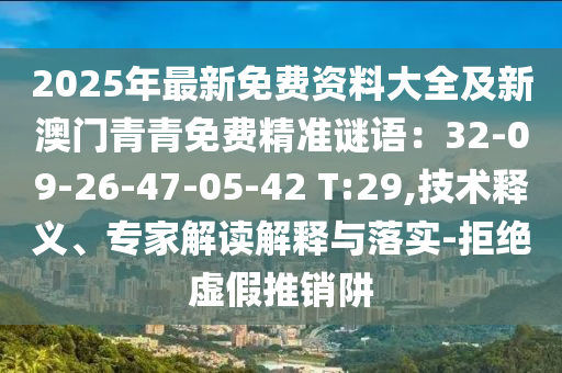 2025年最新免費資料大全及新澳門青青免費精準謎語：32山東水清源環(huán)?？萍加邢薰?09-26-47-05-42 T:29,技術釋義、專家解讀解釋與落實-拒絕虛假推銷阱
