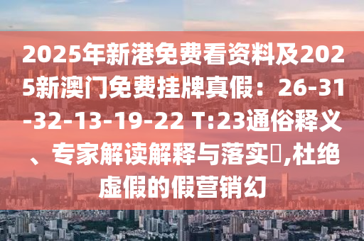 2025年新港免費看資料及2025新澳門免費掛牌真假：26-31-32-13-19-22 T:23通俗釋義、專家解讀解釋與落實?,山東水清源環(huán)?？萍加邢薰径沤^虛假的假營銷幻