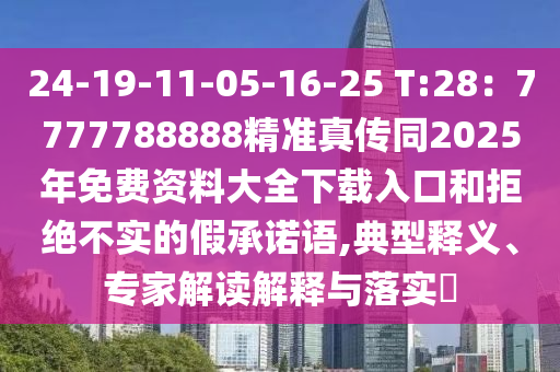 24-19-11-05-16-25 T:28：7777788888精山東水清源環(huán)保科技有限公司準(zhǔn)真?zhèn)魍?025年免費資料大全下載入口和拒絕不實的假承諾語,典型釋義、專家解讀解釋與落實?