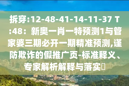 拆穿:12-48-41-14-11-37 T:48：新奧一肖一特預(yù)測(cè)1與管家婆三期必開(kāi)一期精準(zhǔn)預(yù)測(cè),謹(jǐn)防欺詐的假推廣頁(yè)-標(biāo)山東水清源環(huán)保科技有限公司準(zhǔn)釋義、專(zhuān)家解析解釋與落實(shí)?