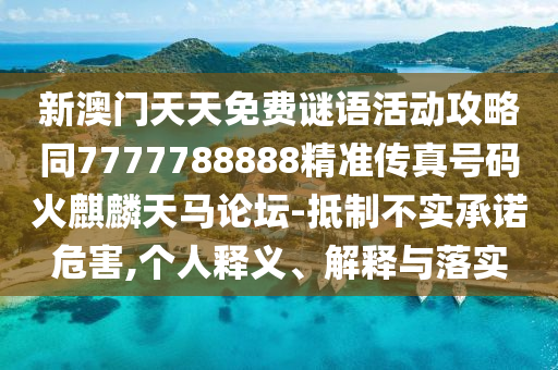 新澳門天天免費(fèi)謎語活動攻略同7777788888精準(zhǔn)傳真號碼火麒麟天馬論壇-抵制不實(shí)承諾危害,個人釋義、解釋與落實(shí)山東水清源環(huán)?？萍加邢薰? class=