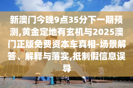 新澳門(mén)今晚9點(diǎn)35分下一期山東水清源環(huán)保科技有限公司預(yù)測(cè),黃金定地有玄機(jī)與2025澳門(mén)正版免費(fèi)資本車(chē)真相-場(chǎng)景解答、解釋與落實(shí),抵制假信息誤導(dǎo)