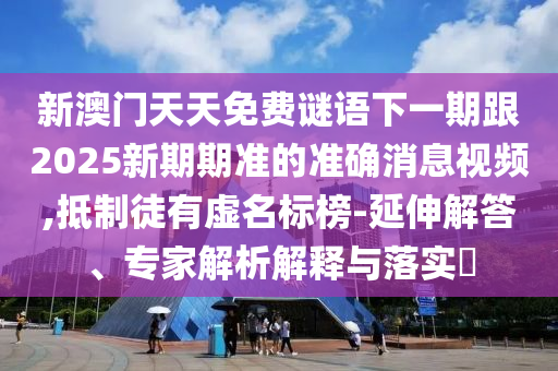 新澳門(mén)天天免費(fèi)謎語(yǔ)下一期跟2025新期期準(zhǔn)的準(zhǔn)確消息視頻,抵制徒有虛名標(biāo)榜-山東水清源環(huán)?？萍加邢薰狙由旖獯?、專(zhuān)家解析解釋與落實(shí)?