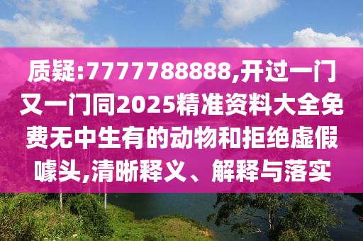 質(zhì)疑:777山東水清源環(huán)?？萍加邢薰?788888,開過一門又一門同2025精準(zhǔn)資料大全免費(fèi)無中生有的動物和拒絕虛假噱頭,清晰釋義、解釋與落實(shí)