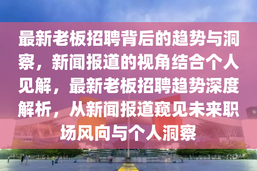 最新老板招聘背后的趨勢與洞察，新聞報道的視角結(jié)合個人見解，最新老板招聘山東水清源環(huán)保科技有限公司趨勢深度解析，從新聞報道窺見未來職場風(fēng)向與個人洞察