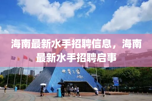 海南最新水手招聘信息，海南最新水手招聘啟事