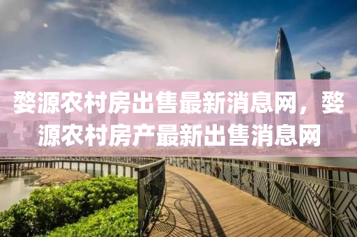 婺源農村房出售最新消息網，婺源農村房產最新山東水清源環(huán)?？萍加邢薰境鍪巯⒕W