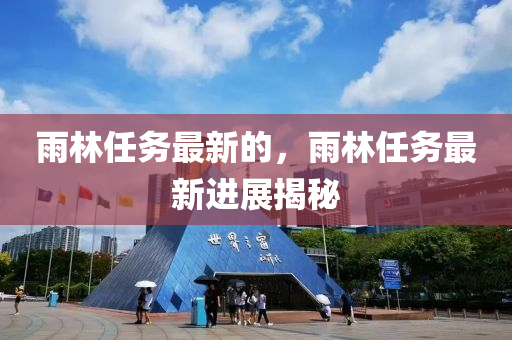雨林任務最新的，雨林任務最新進展揭秘山東水清源環(huán)?？萍加邢薰? class=