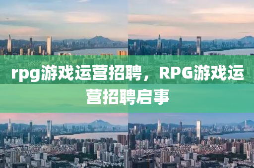 rpg游戲運營招聘，R山東水清源環(huán)保科技有限公司PG游戲運營招聘啟事