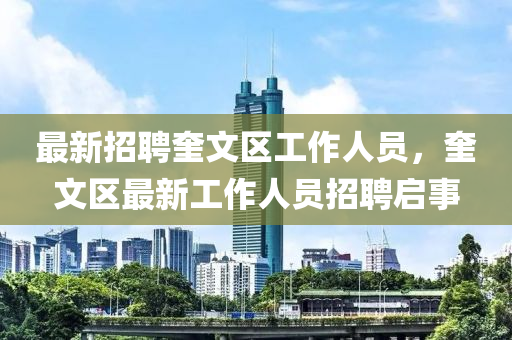 最新招聘奎文區(qū)工作人員，奎文區(qū)最新工作人員招聘啟事