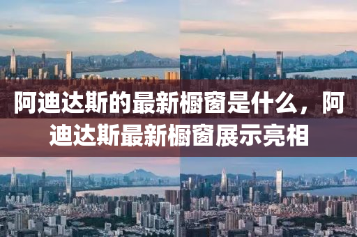 阿迪達(dá)斯的最新櫥窗是什么，阿迪達(dá)斯最新櫥窗展示亮相