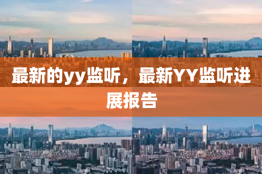 最新的yy監(jiān)聽，最新YY監(jiān)聽進展報告