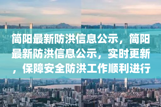 簡陽最新防洪信息公示，簡陽最新防洪信息公示，實時更新，保障安全防洪工作順利進(jìn)行