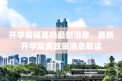 開學(xué)需隔離嗎最新消息，最新開學(xué)隔離政策消息解讀