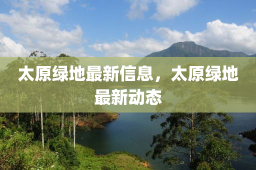 太原綠地最新信息，太原綠地最新動態(tài)
